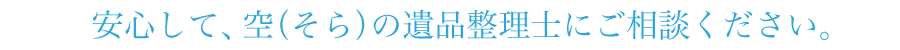 安心して、空の遺品整理士にご相談ください。
